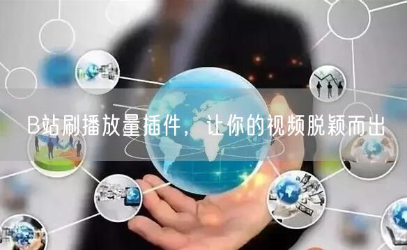 B站刷播放量插件，让你的视频脱颖而出
