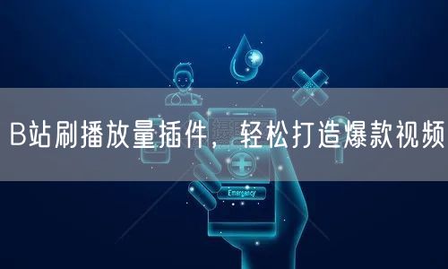 B站刷播放量插件，轻松打造爆款视频