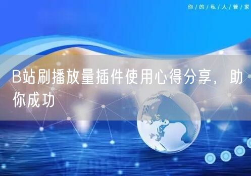 B站刷播放量插件使用心得分享，助你成功