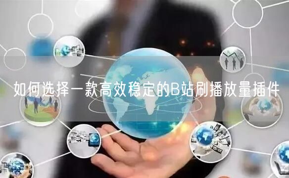 如何选择一款高效稳定的B站刷播放量插件
