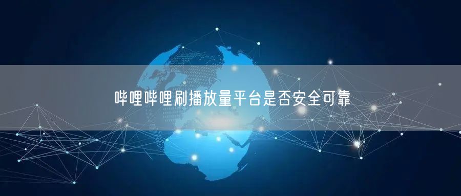 哔哩哔哩刷播放量平台是否安全可靠