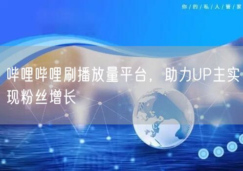 哔哩哔哩刷播放量平台，助力UP主实现粉丝增长