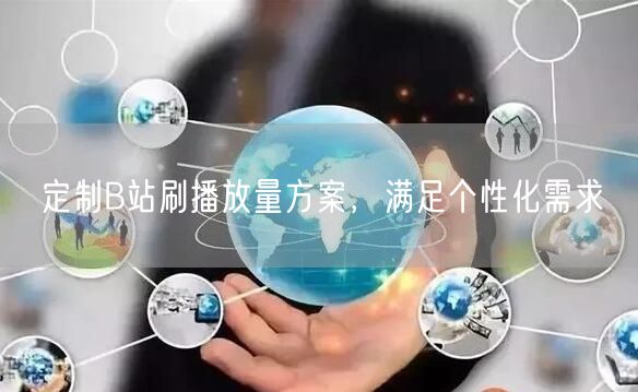 定制B站刷播放量方案，满足个性化需求
