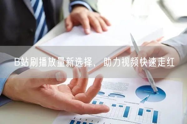 B站刷播放量新选择，助力视频快速走红