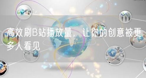 高效刷B站播放量，让你的创意被更多人看见