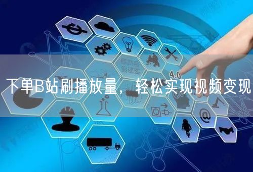 下单B站刷播放量，轻松实现视频变现