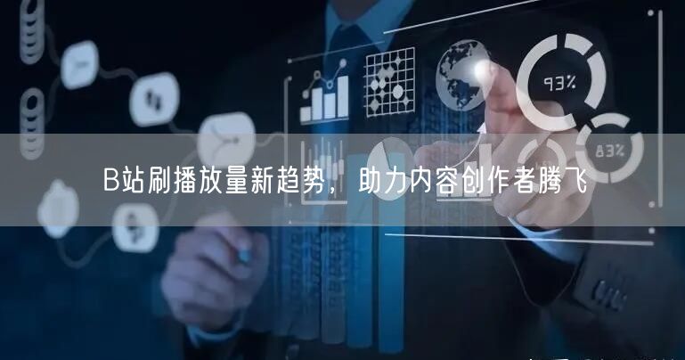 B站刷播放量新趋势，助力内容创作者腾飞