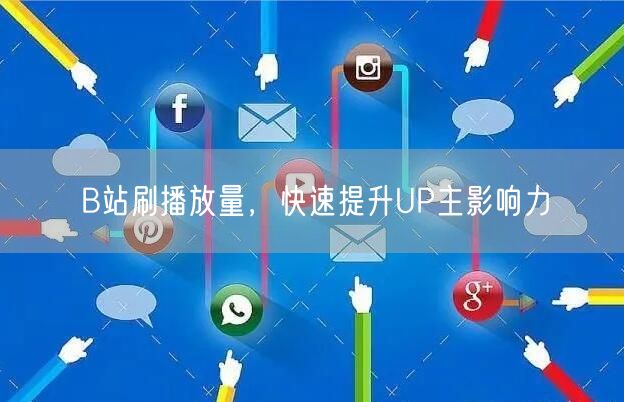 B站刷播放量，快速提升UP主影响力