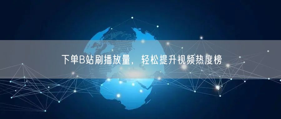 下单B站刷播放量，轻松提升视频热度榜