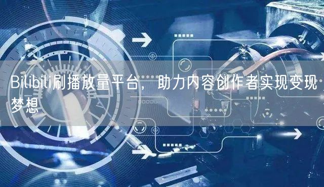 Bilibili刷播放量平台，助力内容创作者实现变现梦想