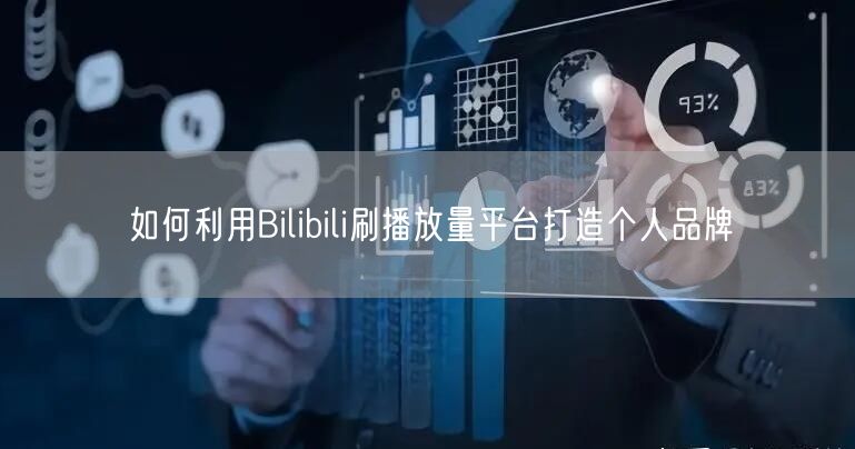 如何利用Bilibili刷播放量平台打造个人品牌