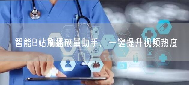 智能B站刷播放量助手，一键提升视频热度