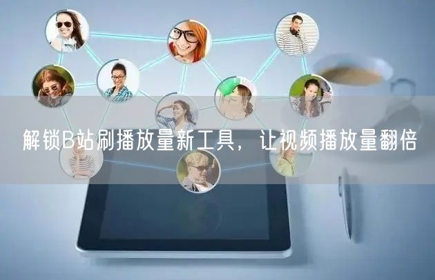解锁B站刷播放量新工具，让视频播放量翻倍