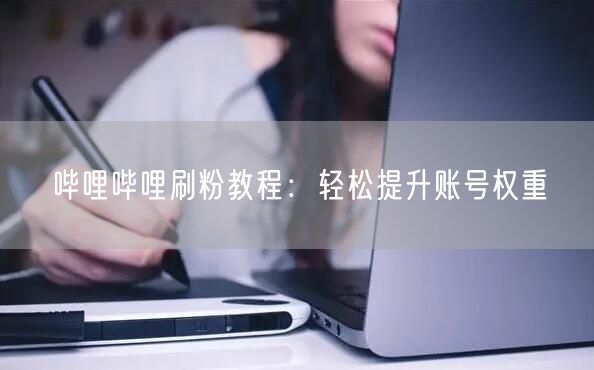 哔哩哔哩刷粉教程：轻松提升账号权重
