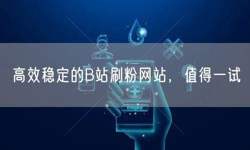 高效稳定的B站刷粉网站，值得一试