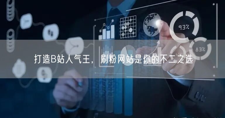 打造B站人气王，刷粉网站是你的不二之选
