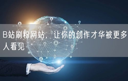 B站刷粉网站，让你的创作才华被更多人看见