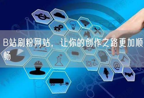B站刷粉网站，让你的创作之路更加顺畅
