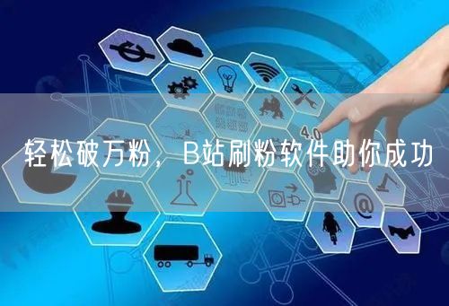 轻松破万粉，B站刷粉软件助你成功