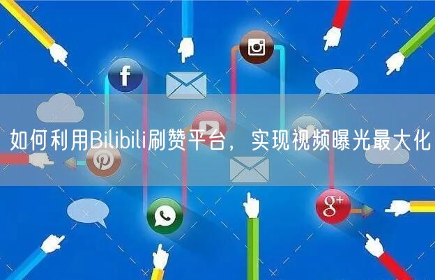 如何利用Bilibili刷赞平台，实现视频曝光最大化