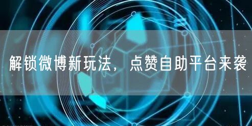 解锁微博新玩法，点赞自助平台来袭