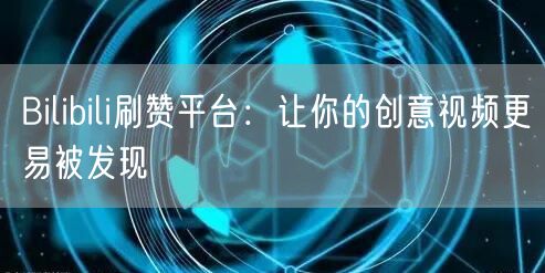 Bilibili刷赞平台：让你的创意视频更易被发现