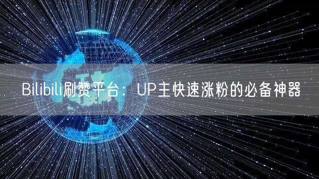 Bilibili刷赞平台：UP主快速涨粉的必备神器