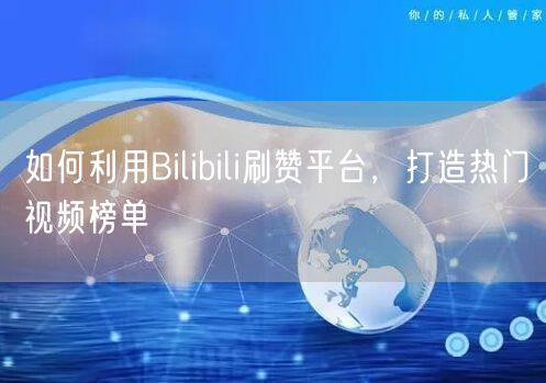 如何利用Bilibili刷赞平台，打造热门视频榜单