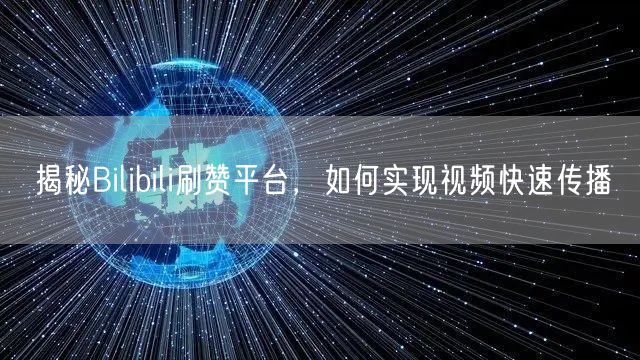 揭秘Bilibili刷赞平台，如何实现视频快速传播