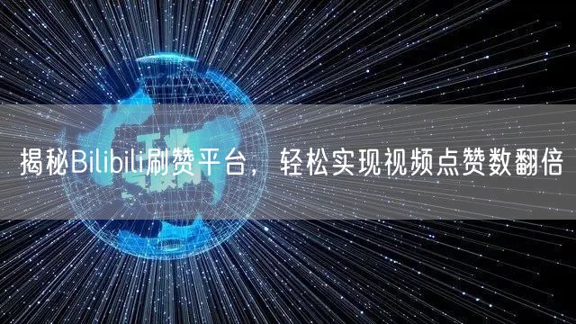 揭秘Bilibili刷赞平台，轻松实现视频点赞数翻倍