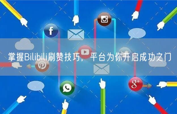 掌握Bilibili刷赞技巧，平台为你开启成功之门