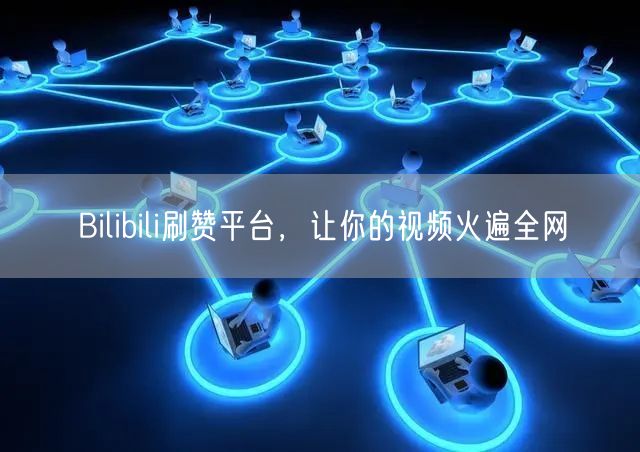 Bilibili刷赞平台，让你的视频火遍全网
