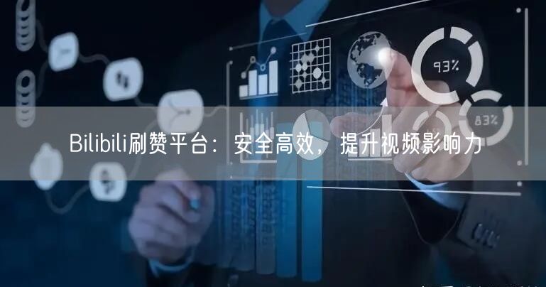 Bilibili刷赞平台：安全高效，提升视频影响力