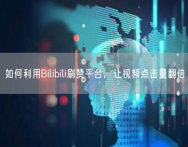 如何利用Bilibili刷赞平台，让视频点击量翻倍