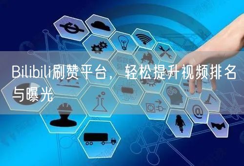 Bilibili刷赞平台，轻松提升视频排名与曝光