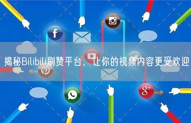 揭秘Bilibili刷赞平台，让你的视频内容更受欢迎