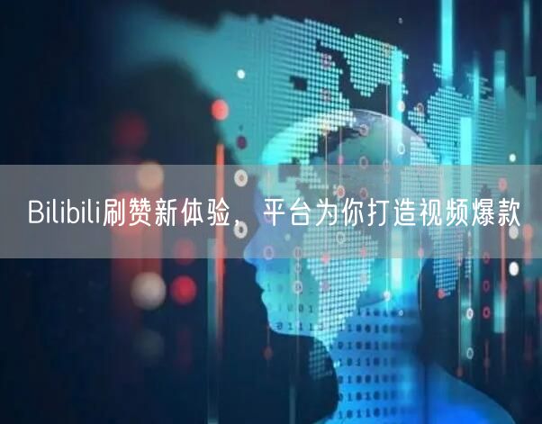 Bilibili刷赞新体验，平台为你打造视频爆款