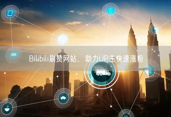 Bilibili刷赞网站，助力UP主快速涨粉