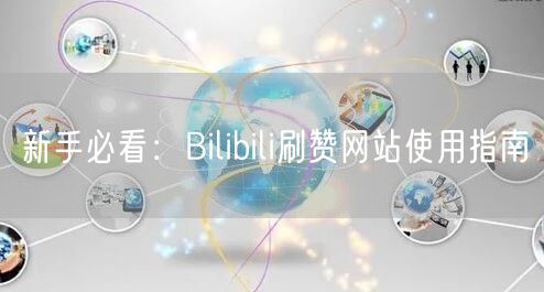新手必看：Bilibili刷赞网站使用指南