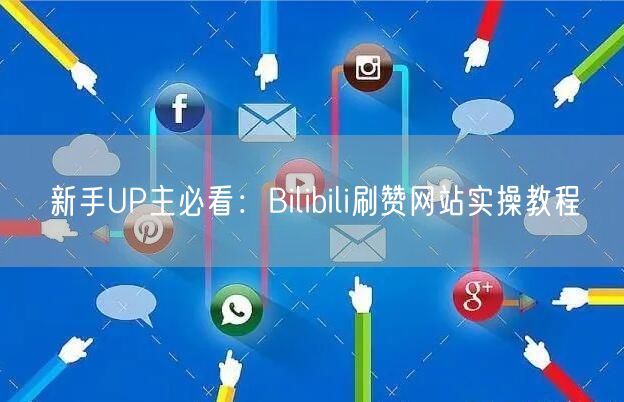 新手UP主必看：Bilibili刷赞网站实操教程