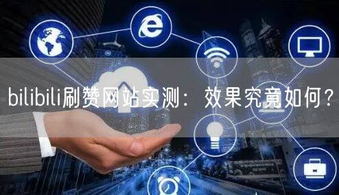 bilibili刷赞网站实测：效果究竟如何？