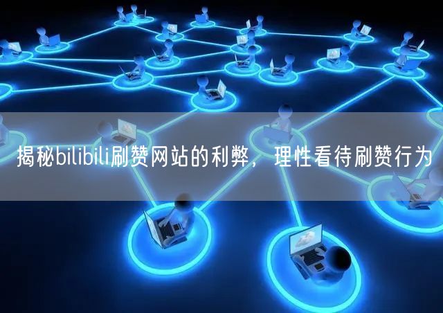 揭秘bilibili刷赞网站的利弊，理性看待刷赞行为