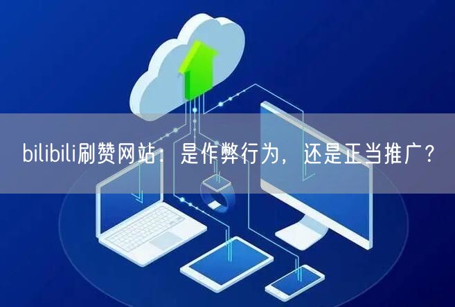 bilibili刷赞网站：是作弊行为，还是正当推广？