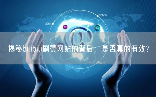 揭秘bilibili刷赞网站的背后：是否真的有效？