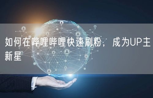 如何在哔哩哔哩快速刷粉，成为UP主新星