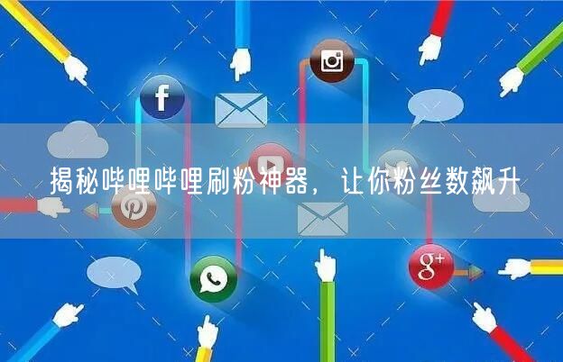 揭秘哔哩哔哩刷粉神器，让你粉丝数飙升
