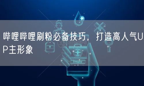 哔哩哔哩刷粉必备技巧，打造高人气UP主形象