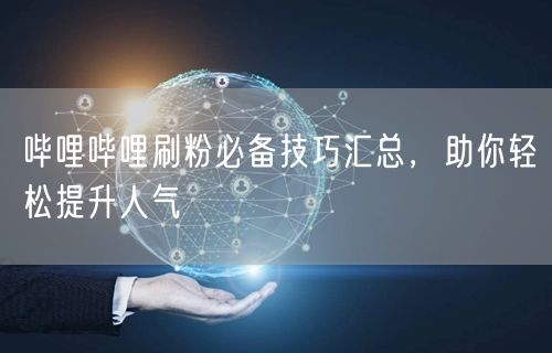 哔哩哔哩刷粉必备技巧汇总，助你轻松提升人气