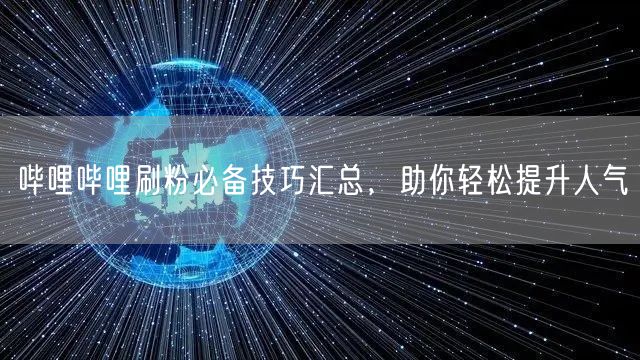 哔哩哔哩刷粉必备技巧汇总，助你轻松提升人气