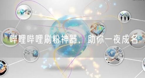 哔哩哔哩刷粉神器，助你一夜成名